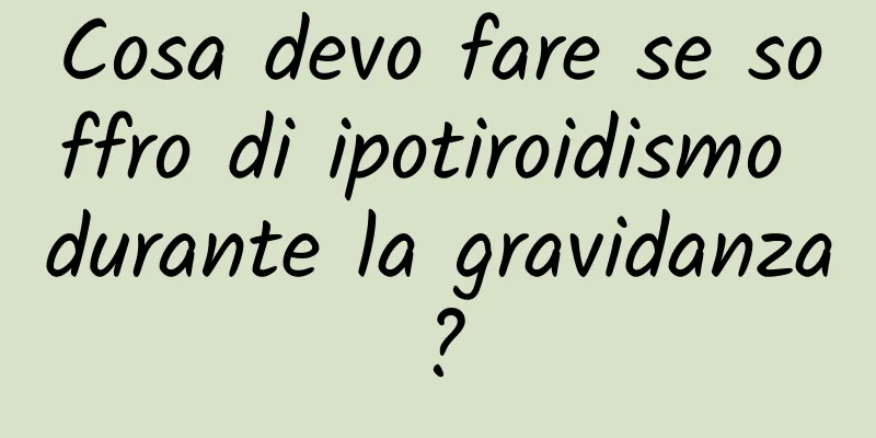 Cosa devo fare se soffro di ipotiroidismo durante la gravidanza?