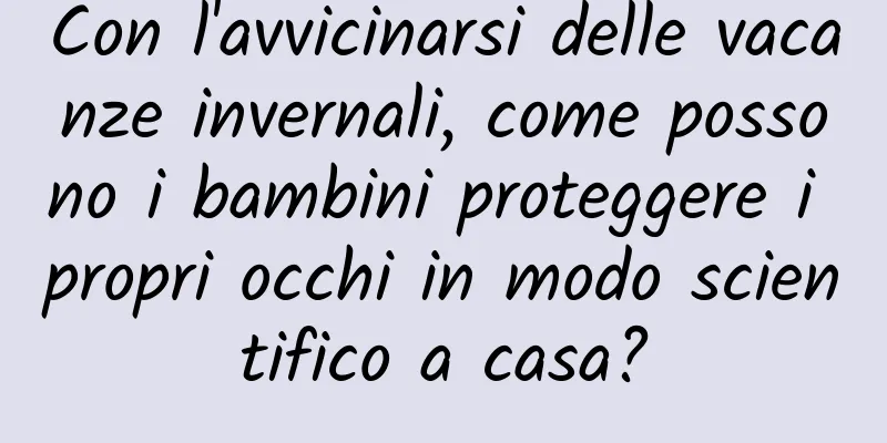 Con l'avvicinarsi delle vacanze invernali, come possono i bambini proteggere i propri occhi in modo scientifico a casa?