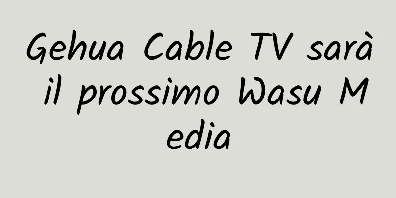 Gehua Cable TV sarà il prossimo Wasu Media