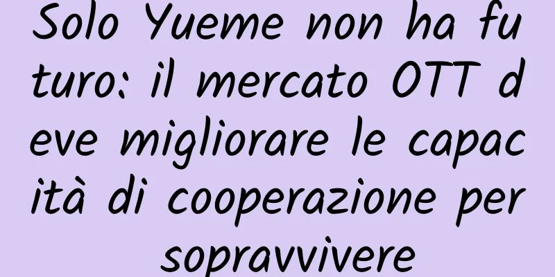 Solo Yueme non ha futuro: il mercato OTT deve migliorare le capacità di cooperazione per sopravvivere