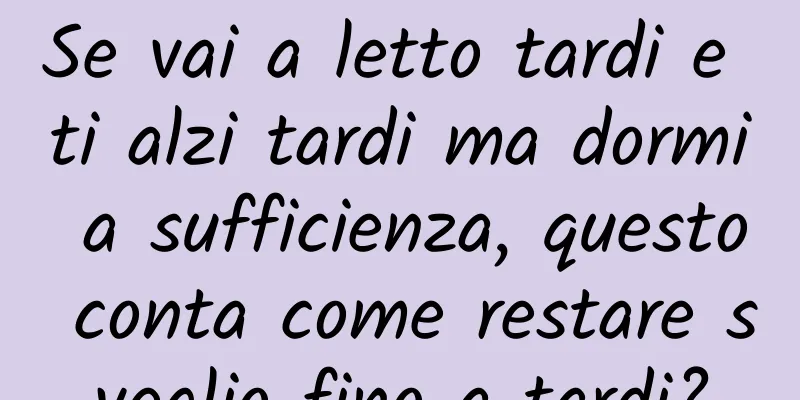 Se vai a letto tardi e ti alzi tardi ma dormi a sufficienza, questo conta come restare sveglio fino a tardi?