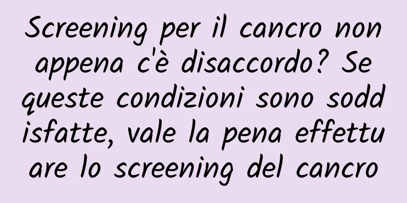 Screening per il cancro non appena c'è disaccordo? Se queste condizioni sono soddisfatte, vale la pena effettuare lo screening del cancro