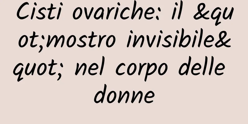 Cisti ovariche: il "mostro invisibile" nel corpo delle donne