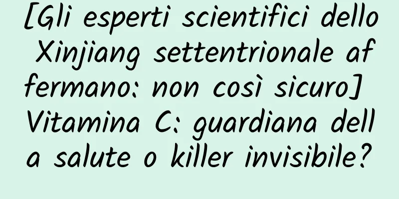 [Gli esperti scientifici dello Xinjiang settentrionale affermano: non così sicuro] Vitamina C: guardiana della salute o killer invisibile?