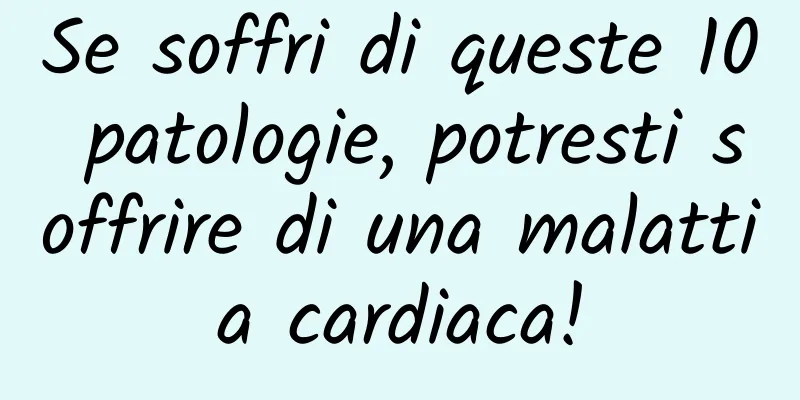 Se soffri di queste 10 patologie, potresti soffrire di una malattia cardiaca!