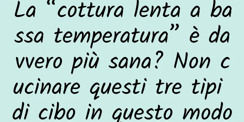 La “cottura lenta a bassa temperatura” è davvero più sana? Non cucinare questi tre tipi di cibo in questo modo