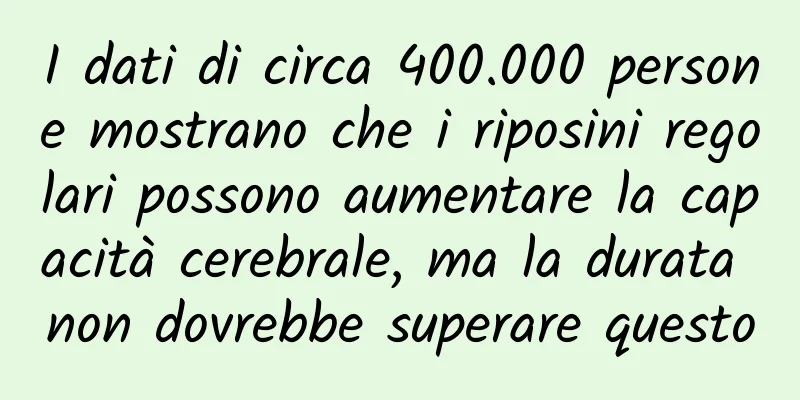 I dati di circa 400.000 persone mostrano che i riposini regolari possono aumentare la capacità cerebrale, ma la durata non dovrebbe superare questo