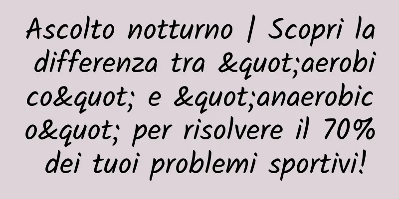 Ascolto notturno | Scopri la differenza tra "aerobico" e "anaerobico" per risolvere il 70% dei tuoi problemi sportivi!