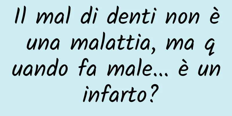 Il mal di denti non è una malattia, ma quando fa male... è un infarto?