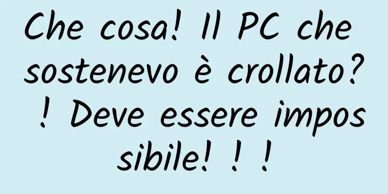 Che cosa! Il PC che sostenevo è crollato? ! Deve essere impossibile! ! !
