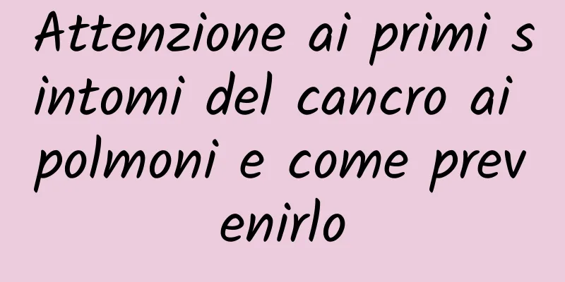 Attenzione ai primi sintomi del cancro ai polmoni e come prevenirlo