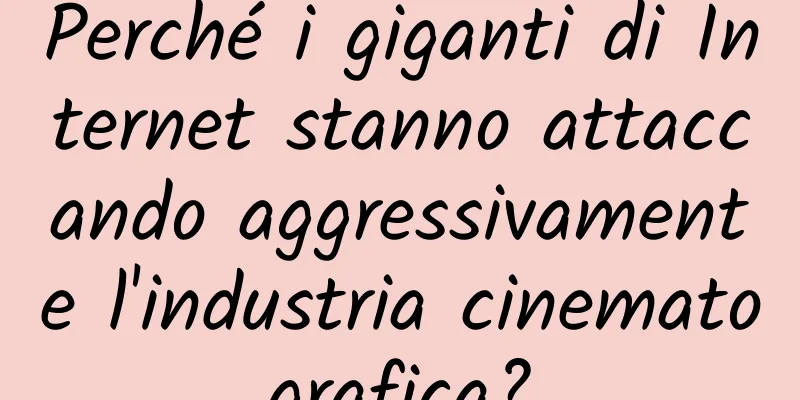Perché i giganti di Internet stanno attaccando aggressivamente l'industria cinematografica?