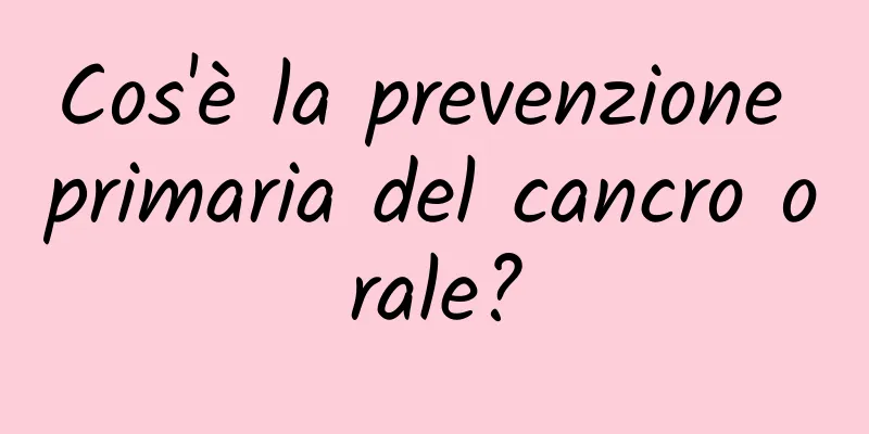 Cos'è la prevenzione primaria del cancro orale?