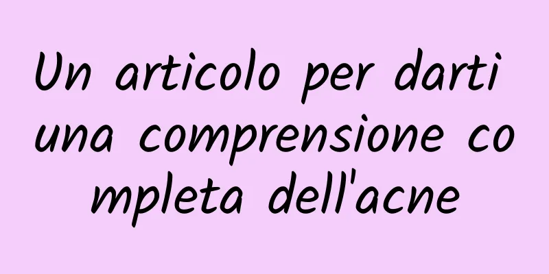 Un articolo per darti una comprensione completa dell'acne