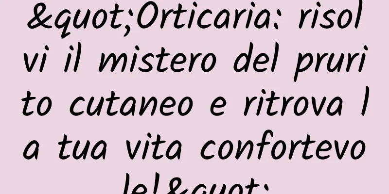 "Orticaria: risolvi il mistero del prurito cutaneo e ritrova la tua vita confortevole!"