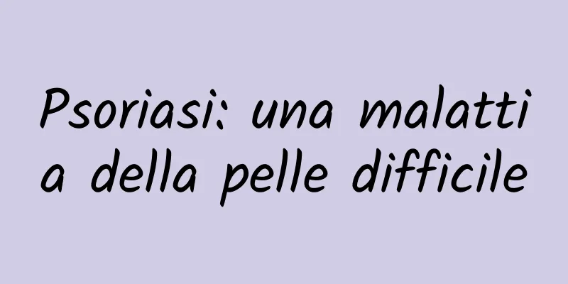 Psoriasi: una malattia della pelle difficile