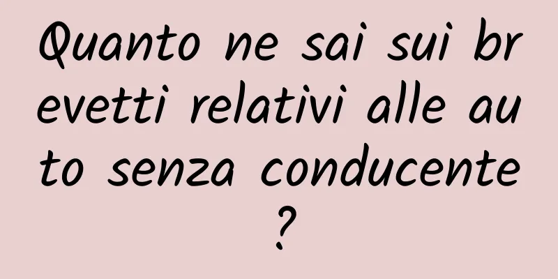 Quanto ne sai sui brevetti relativi alle auto senza conducente?