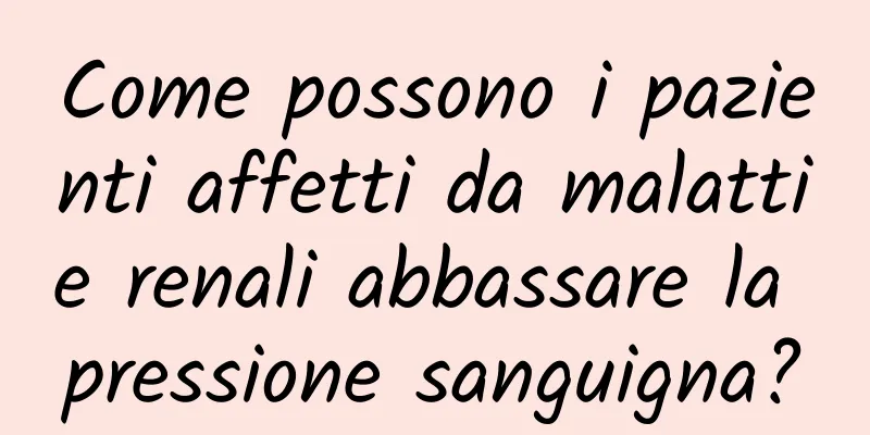 Come possono i pazienti affetti da malattie renali abbassare la pressione sanguigna?
