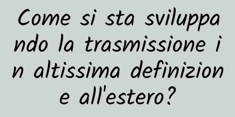 Come si sta sviluppando la trasmissione in altissima definizione all'estero?