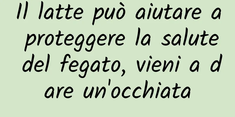 Il latte può aiutare a proteggere la salute del fegato, vieni a dare un'occhiata
