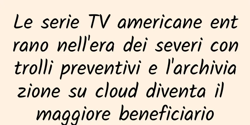Le serie TV americane entrano nell'era dei severi controlli preventivi e l'archiviazione su cloud diventa il maggiore beneficiario