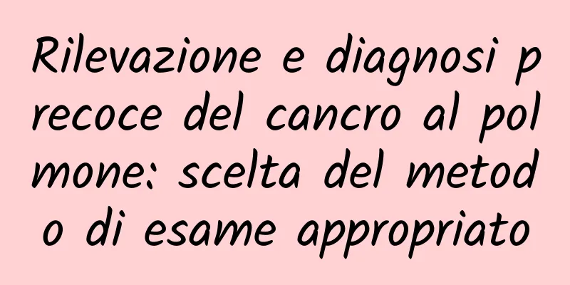Rilevazione e diagnosi precoce del cancro al polmone: scelta del metodo di esame appropriato