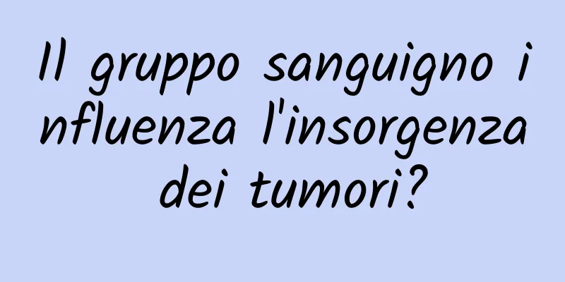 Il gruppo sanguigno influenza l'insorgenza dei tumori?