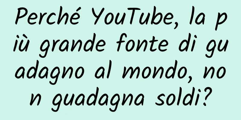 Perché YouTube, la più grande fonte di guadagno al mondo, non guadagna soldi?