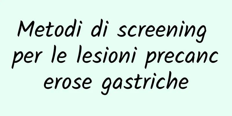 Metodi di screening per le lesioni precancerose gastriche