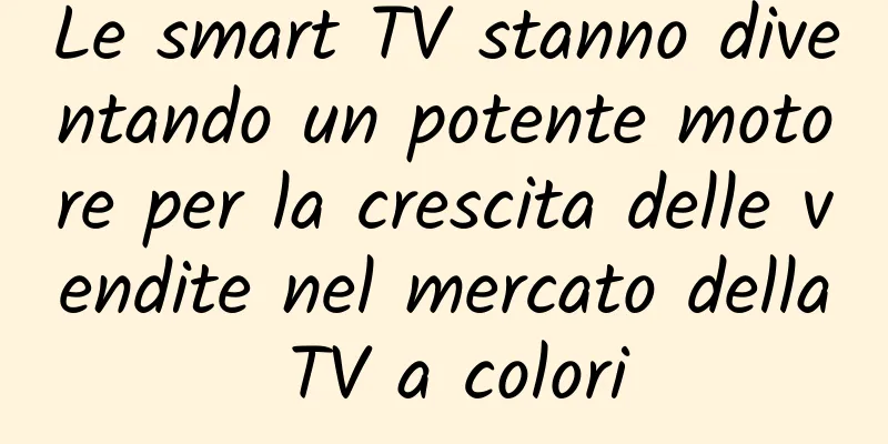Le smart TV stanno diventando un potente motore per la crescita delle vendite nel mercato della TV a colori