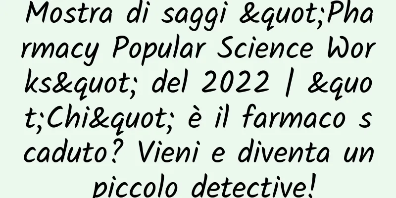 Mostra di saggi "Pharmacy Popular Science Works" del 2022 | "Chi" è il farmaco scaduto? Vieni e diventa un piccolo detective!