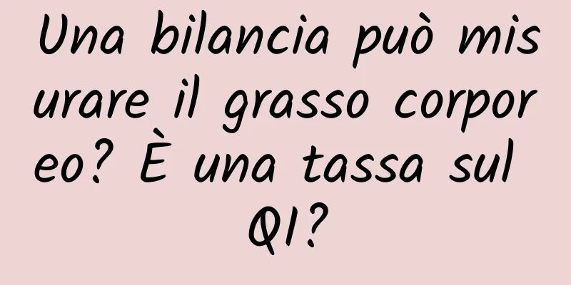 Una bilancia può misurare il grasso corporeo? È una tassa sul QI?