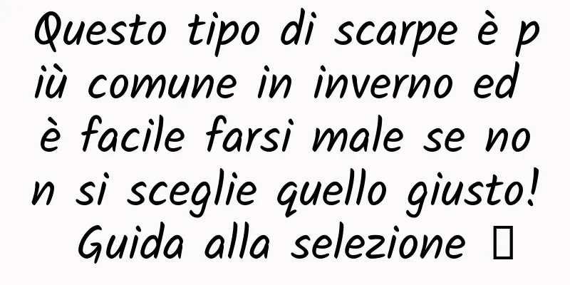 Questo tipo di scarpe è più comune in inverno ed è facile farsi male se non si sceglie quello giusto! Guida alla selezione →