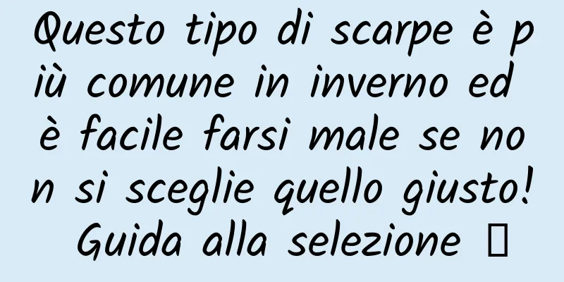 Questo tipo di scarpe è più comune in inverno ed è facile farsi male se non si sceglie quello giusto! Guida alla selezione →