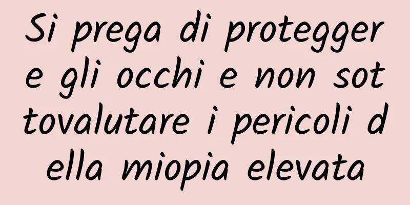 Si prega di proteggere gli occhi e non sottovalutare i pericoli della miopia elevata