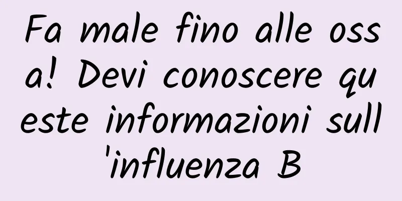 Fa male fino alle ossa! Devi conoscere queste informazioni sull'influenza B