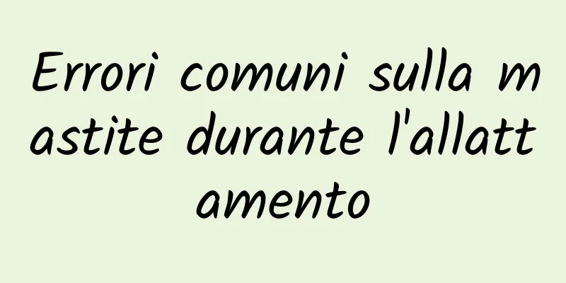 Errori comuni sulla mastite durante l'allattamento