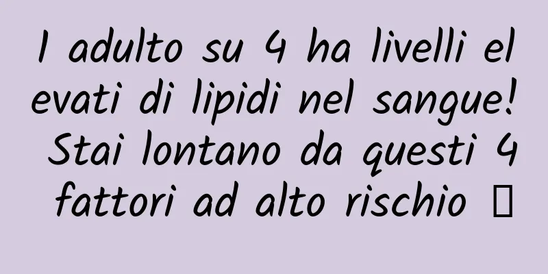 1 adulto su 4 ha livelli elevati di lipidi nel sangue! Stai lontano da questi 4 fattori ad alto rischio →