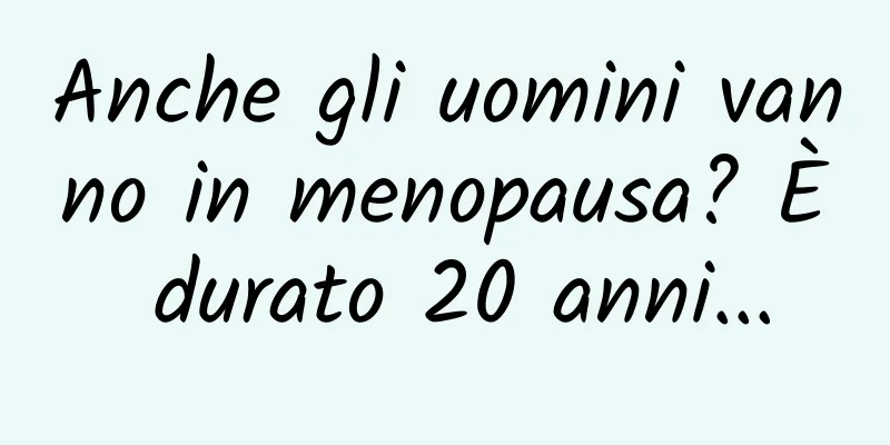 Anche gli uomini vanno in menopausa? È durato 20 anni...