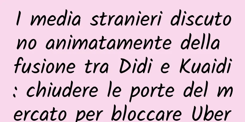 I media stranieri discutono animatamente della fusione tra Didi e Kuaidi: chiudere le porte del mercato per bloccare Uber