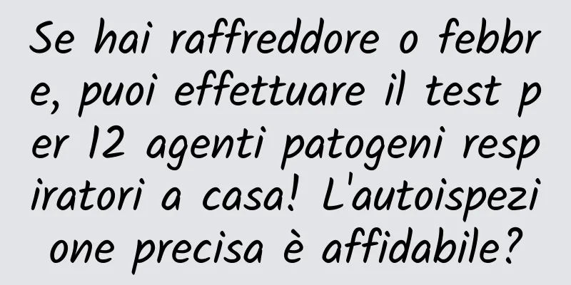 Se hai raffreddore o febbre, puoi effettuare il test per 12 agenti patogeni respiratori a casa! L'autoispezione precisa è affidabile?