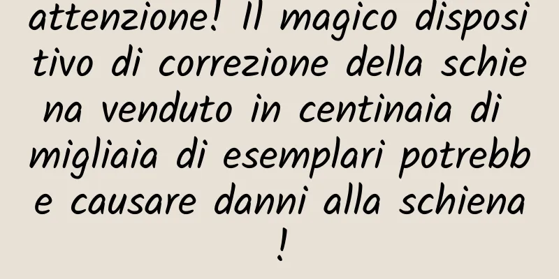 attenzione! Il magico dispositivo di correzione della schiena venduto in centinaia di migliaia di esemplari potrebbe causare danni alla schiena!