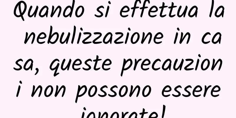 Quando si effettua la nebulizzazione in casa, queste precauzioni non possono essere ignorate!
