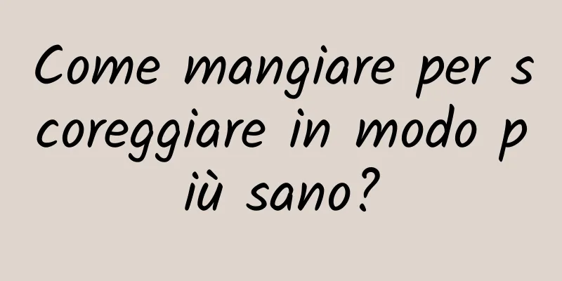 Come mangiare per scoreggiare in modo più sano?