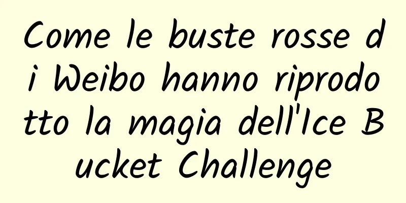 Come le buste rosse di Weibo hanno riprodotto la magia dell'Ice Bucket Challenge