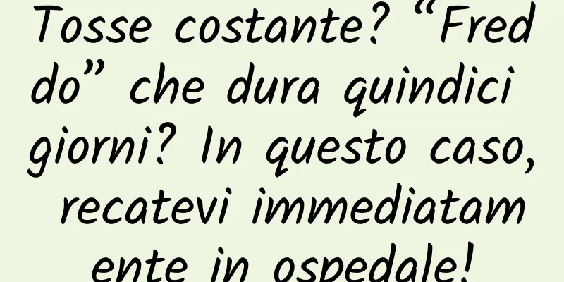 Tosse costante? “Freddo” che dura quindici giorni? In questo caso, recatevi immediatamente in ospedale!