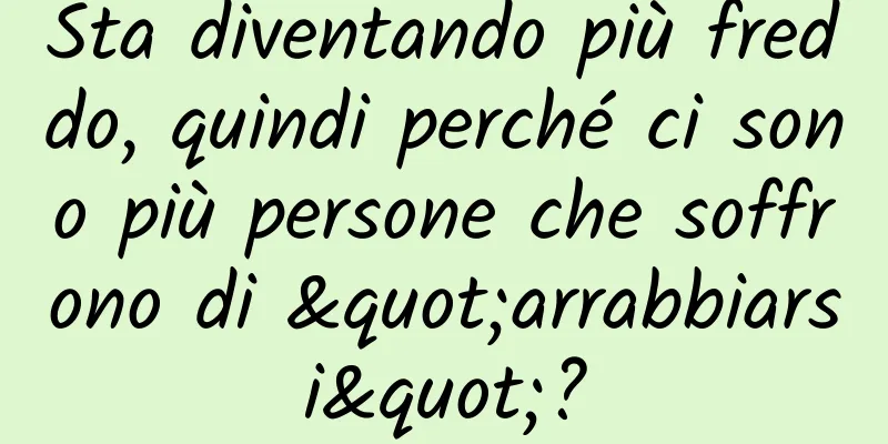 Sta diventando più freddo, quindi perché ci sono più persone che soffrono di "arrabbiarsi"?