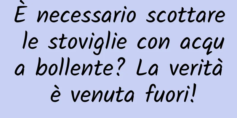 È necessario scottare le stoviglie con acqua bollente? La verità è venuta fuori!