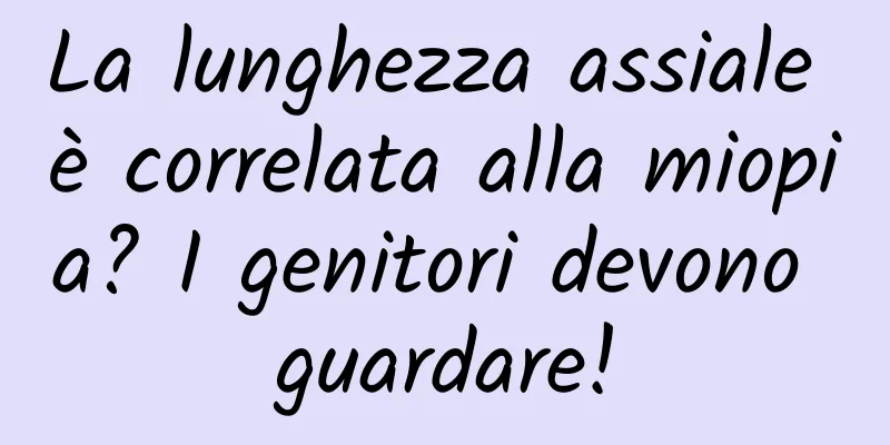 La lunghezza assiale è correlata alla miopia? I genitori devono guardare!