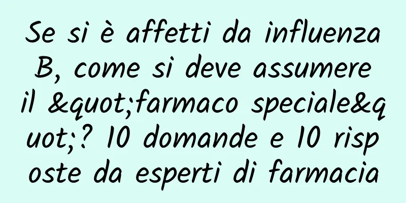 Se si è affetti da influenza B, come si deve assumere il "farmaco speciale"? 10 domande e 10 risposte da esperti di farmacia